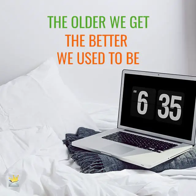 The older we get, the better we used to be.