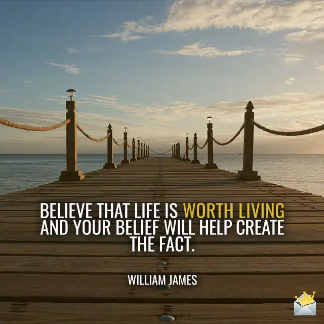 Believe-that-life-is-worth-living-and-your-belief-will-help-create-the-fact-–-William-James