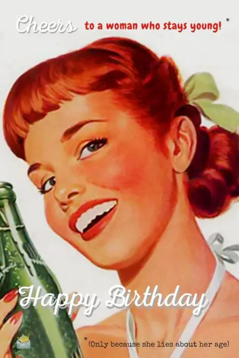 Cheers to a woman who stays young! (Only because she lies about her age) Happy Birthday!