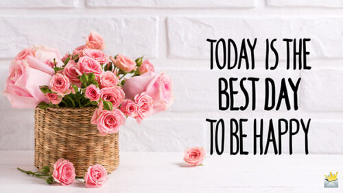 Today is the best day to be happy.