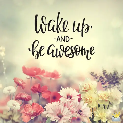 Wake up and be awesome.