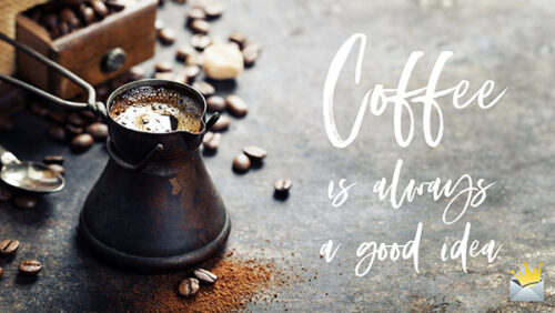 Coffee is always a good idea.
