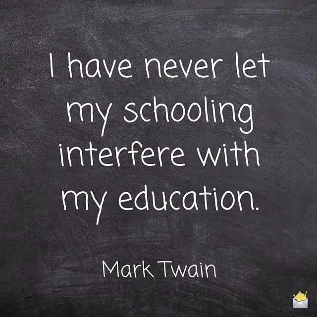 I have never let my schooling interfere with my education.