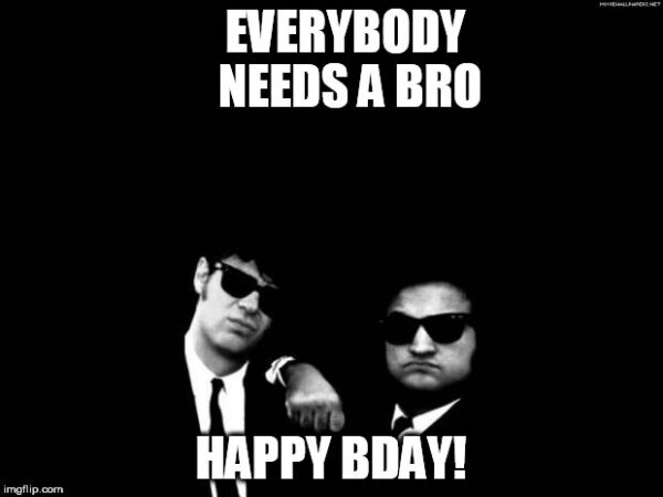 Everybody needs a bro. Happy Bday!