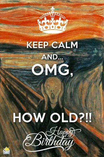 Keep Calm and... OMG, HOW OLD?! Happy Birthday