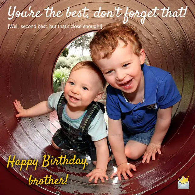 Happy Birthday, Bro! You're the best, don’t forget that! Well, second best, but that’s close enough!