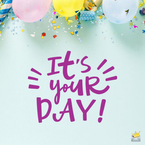 It's your day!