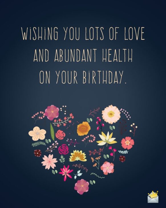 Wishing you a lots of love and abundant health on your birthday.