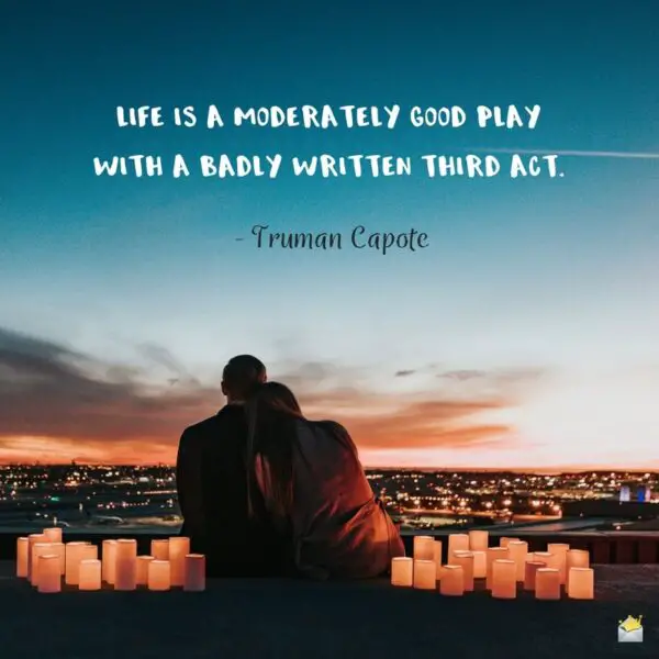 Life is a moderately good play with a badly written third act. - Truman Capote