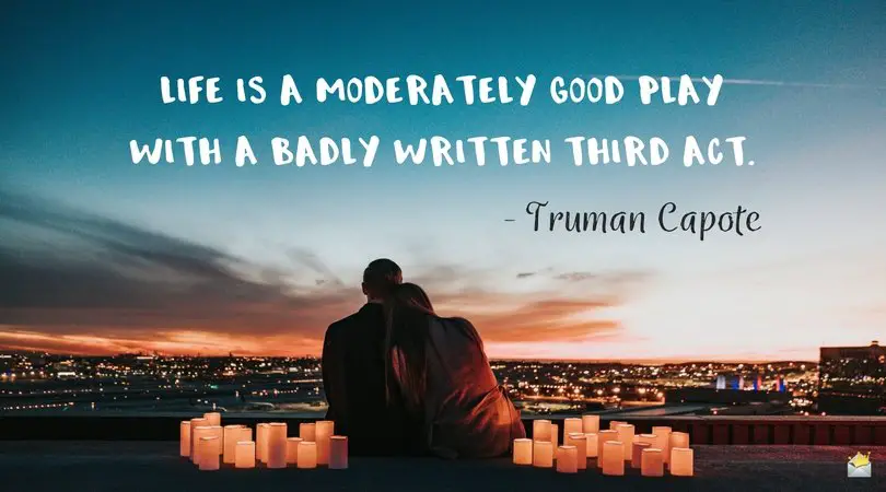 Life is a moderately good play with a badly written third act. - Truman Capote