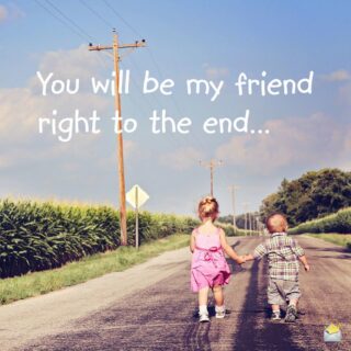 You will be my friend right to the end