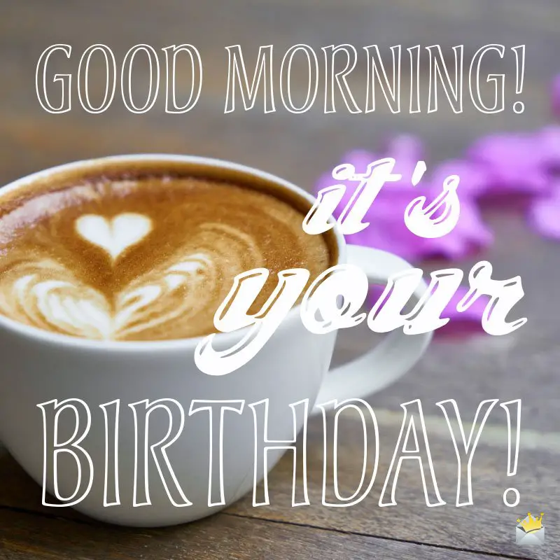 Good Morning! It's your Birthday!