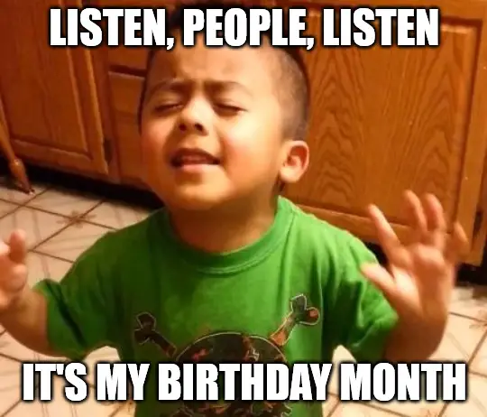 Listen it is my birthday month Listen LInda baby meme
