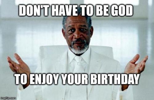 Don't have to be god to enjoy your birthday.