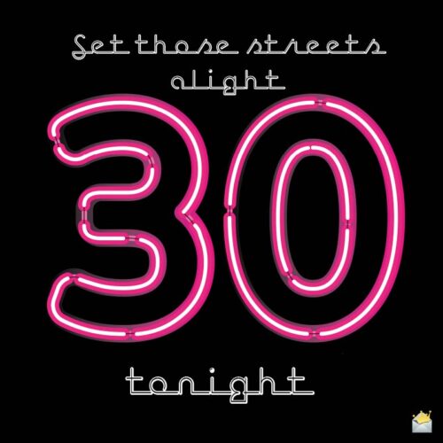 Set these streets alight. 30 tonight. Happy 30th Birthday