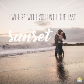 I will be with you until the last Sunset.