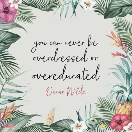 You can never be overdressed or overeducated. Oscar Wilde