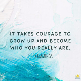 It takes courage to grow up and become who you really are. E.E. Cummings