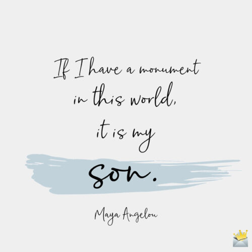 If I have a monument in this world, it is my son. Maya Angelou