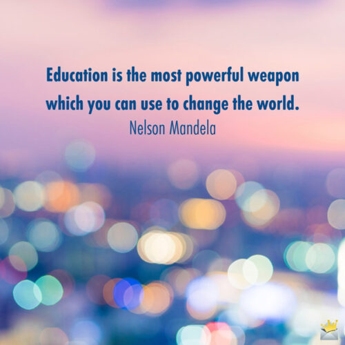 Education is the most powerful weapon which you can use to change the world. Nelson Mandela