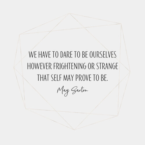 We have to dare to be ourselves, however frightening or strange that self may prove to be. May Sarton