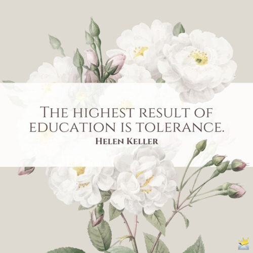 The highest result of education is tolerance. Helen Keller