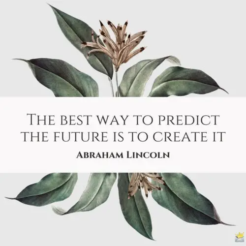 The best way to predict the future is to create it. Abraham Lincoln