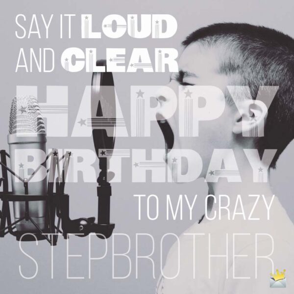 Say it loud and clear: Happy Birthday to my crazy stepbrother!