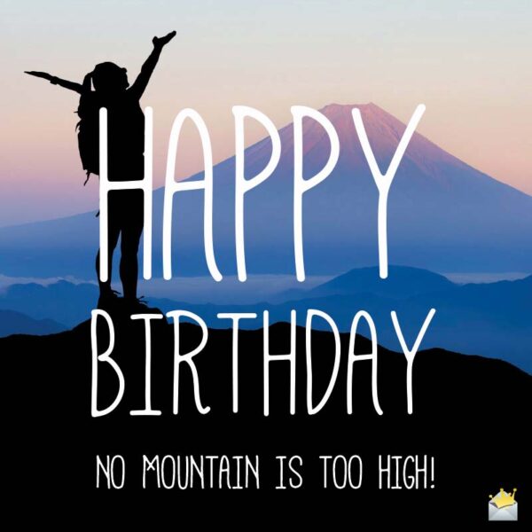 Happy Birthday. No mountain is too high.