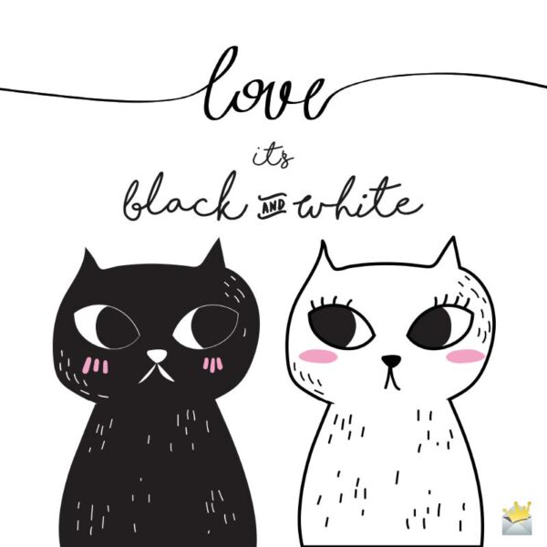Love is black and white.
