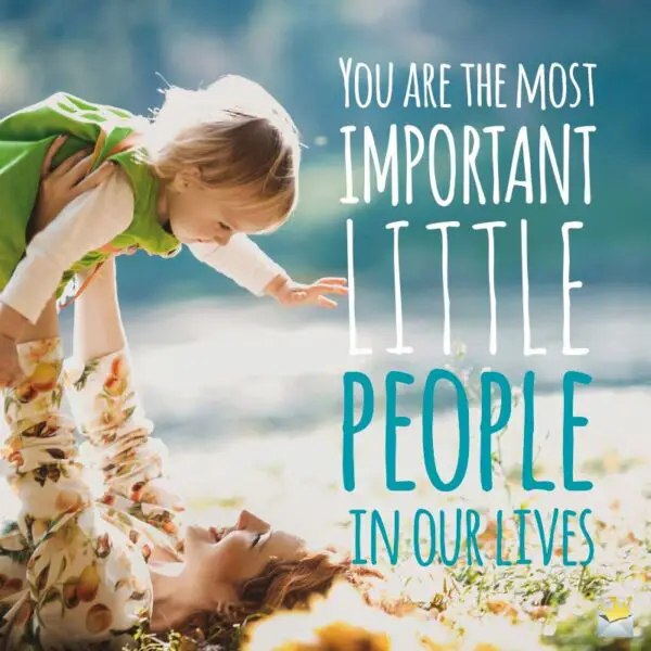 You are the most important little people in our lives!