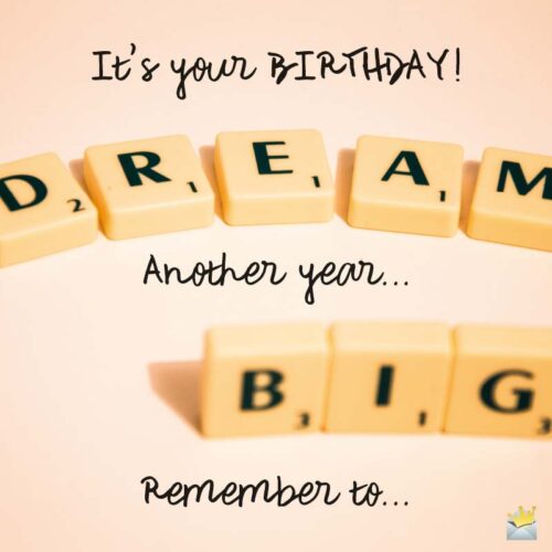 It's your Birthday! Remember to dream big!