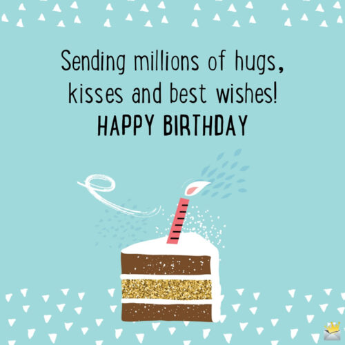 Sending millions of hugs, kisses and best wishes! Happy Birthday.