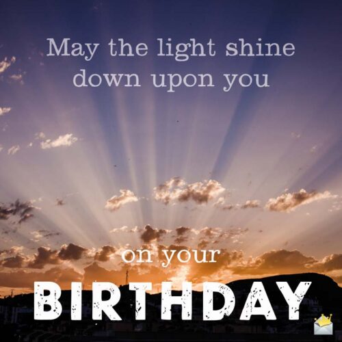 May the Light shine down upon you on your Birthday.