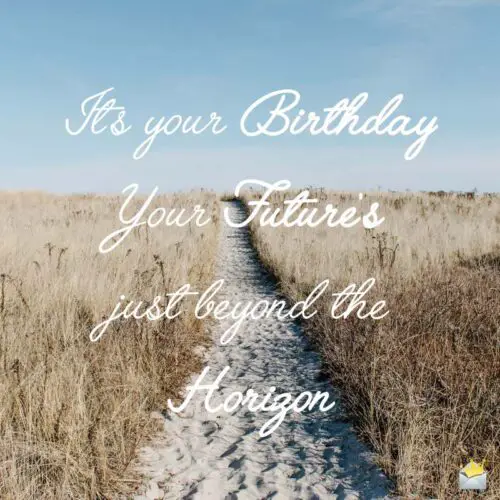 It's your Birthday. Your Future's just beyond the horizon.