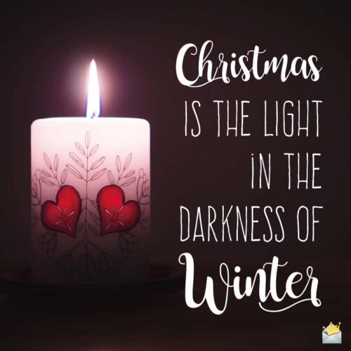 Christmas is the light in the darkness of winter.
