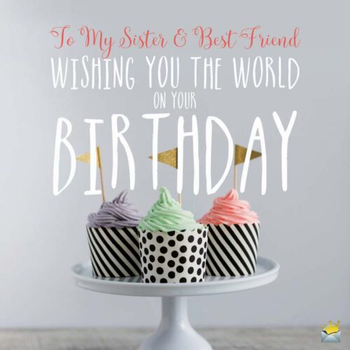 To my Sister & Best Friend, wishing you the world on your birthday.
