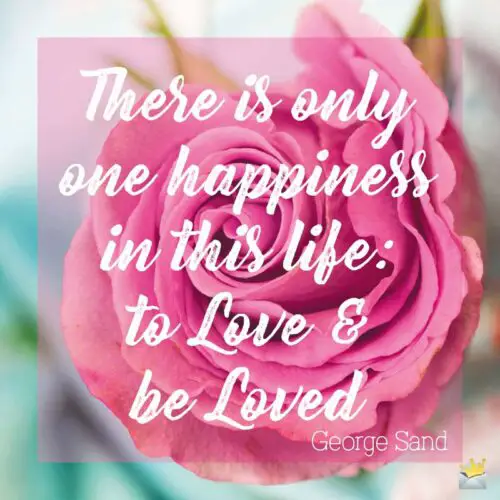 There is only one happiness in this life: to Love & be Loved.