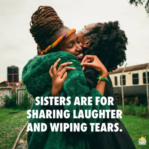 Sisters are for sharing laughter and wiping tears.