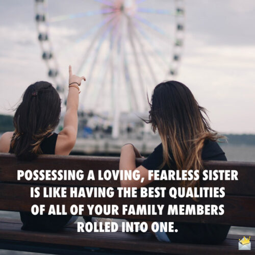 Possessing a loving, fearless sister is like having the best qualities of all of your family members rolled into one.