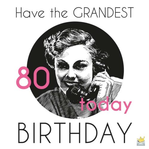 80 Today: have the Grandest Birthday!