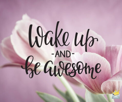 Wake up and be awesome.