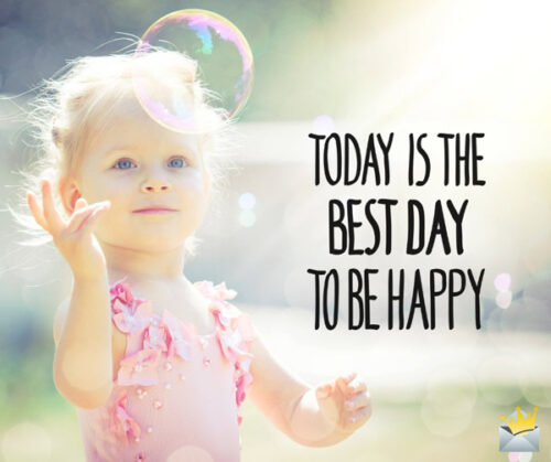 Today is the best day to be happy.