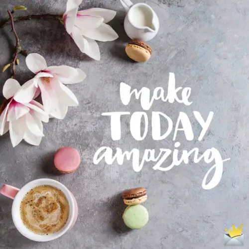 Make today amazing.