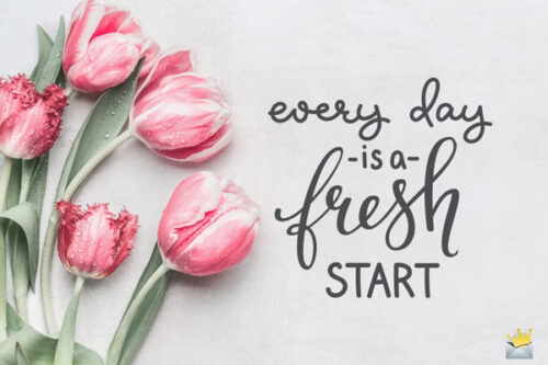 Every day is a fresh start.