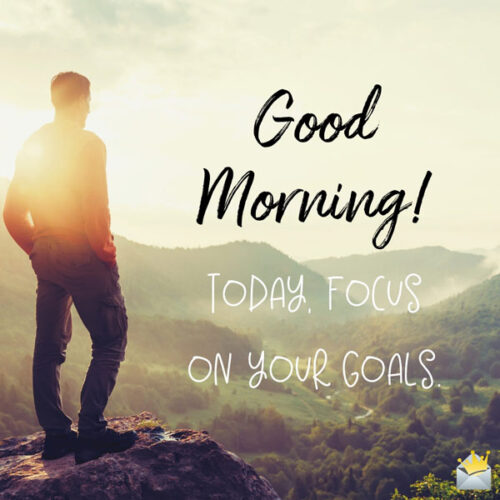 Good Morning. Today, focus on your goals.