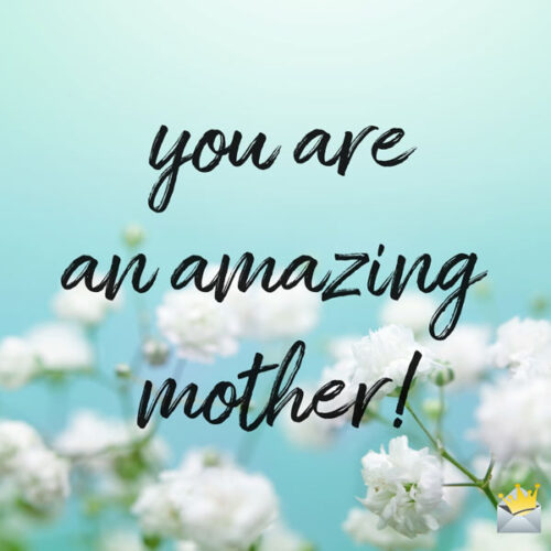 You are an amazing mother.