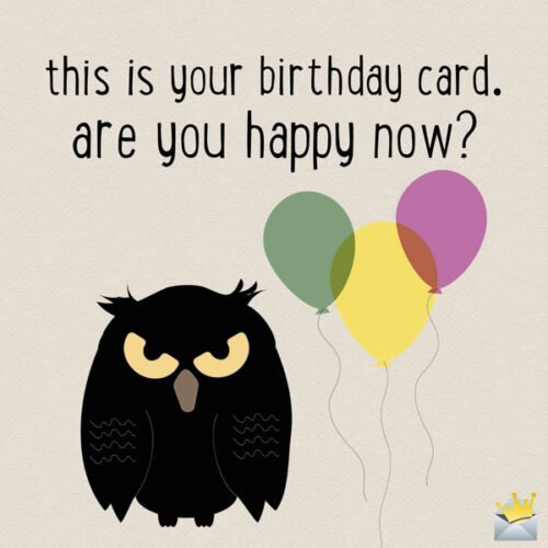 This is your birthday card. Are you happy now?