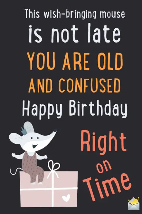 This wish-bringing mouse is not late. You are old and confused. Happy birthday, right on time.