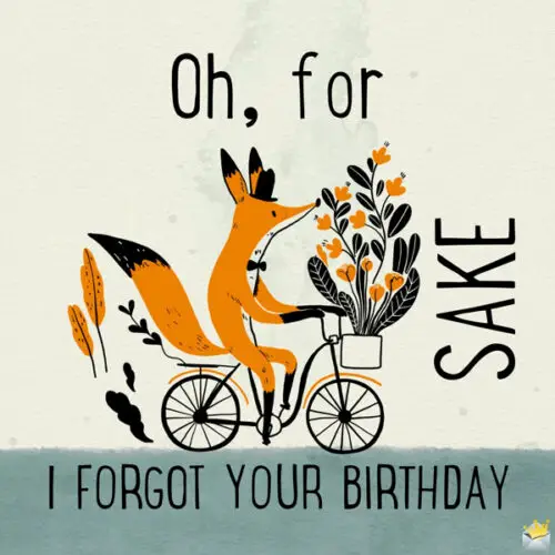 Oh, for fox sake. I forgot your birthday.